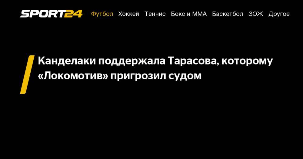 Канделаки поддержала Тарасова, которому «Локомотив» пригрозил судом