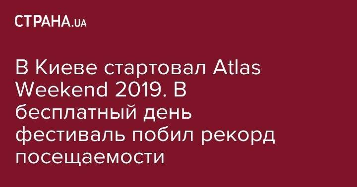 В Киеве стартовал Atlas Weekend 2019. В бесплатный день фестиваль побил рекорд посещаемости