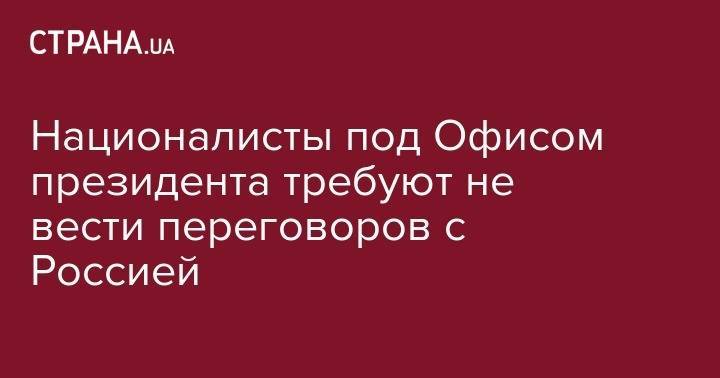 Националисты под Офисом президента требуют не вести переговоров с Россией