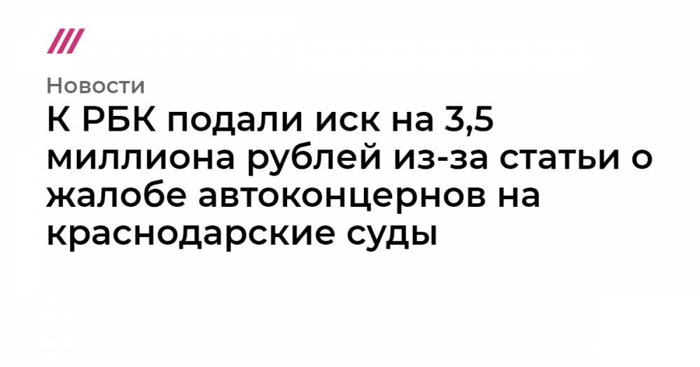 К РБК подали иск на 3,5 миллиона рублей из-за статьи о жалобе автоконцернов на краснодарские суды