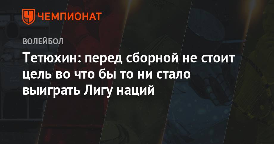 Тетюхин: перед сборной не стоит цель во чтобы то ни стало выиграть Лигу наций