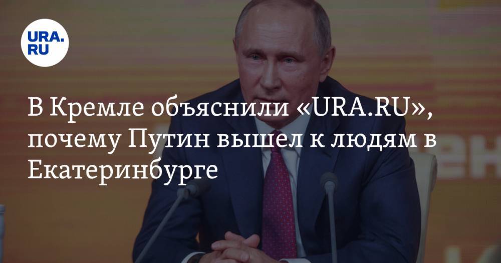 В Кремле объяснили «URA.RU», почему Путин вышел к людям в Екатеринбурге