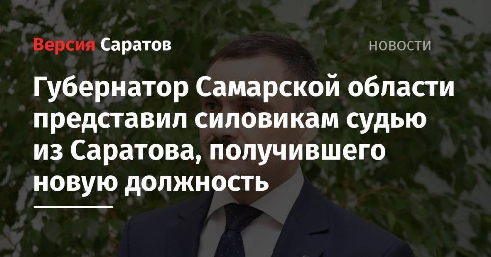 Губернатор Самарской области представил силовикам судью из Саратова, получившего новую должность