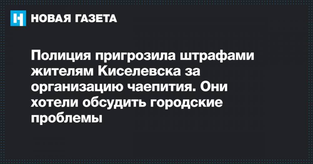 Полиция пригрозила штрафами жителям Киселевска за организацию чаепития. Они хотели обсудить городские проблемы