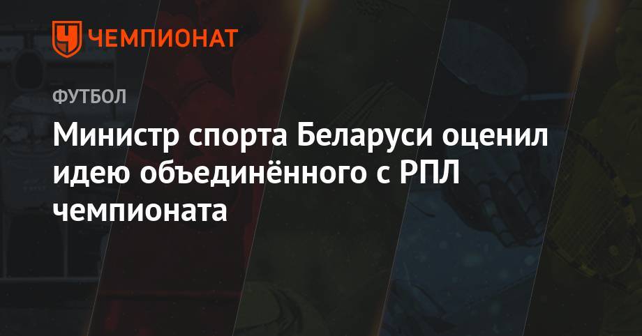 Министр спорта Беларуси оценил идею объединённого с РПЛ чемпионата