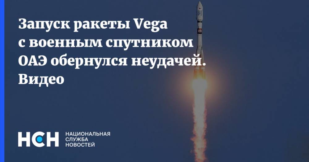 Запуск ракеты Vega с военным спутником ОАЭ обернулся неудачей. Видео