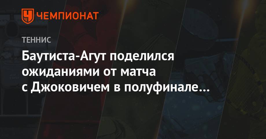 Баутиста-Агут поделился ожиданиями от матча с Джоковичем в полуфинале Уимблдона
