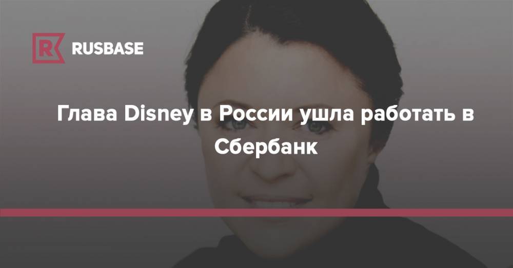 Глава Disney в России ушла работать в Сбербанк