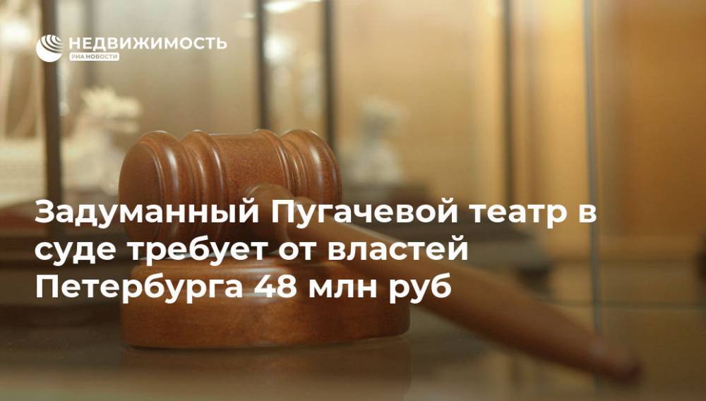 Задуманный Пугачевой театр в суде требует от властей Петербурга 48 млн руб