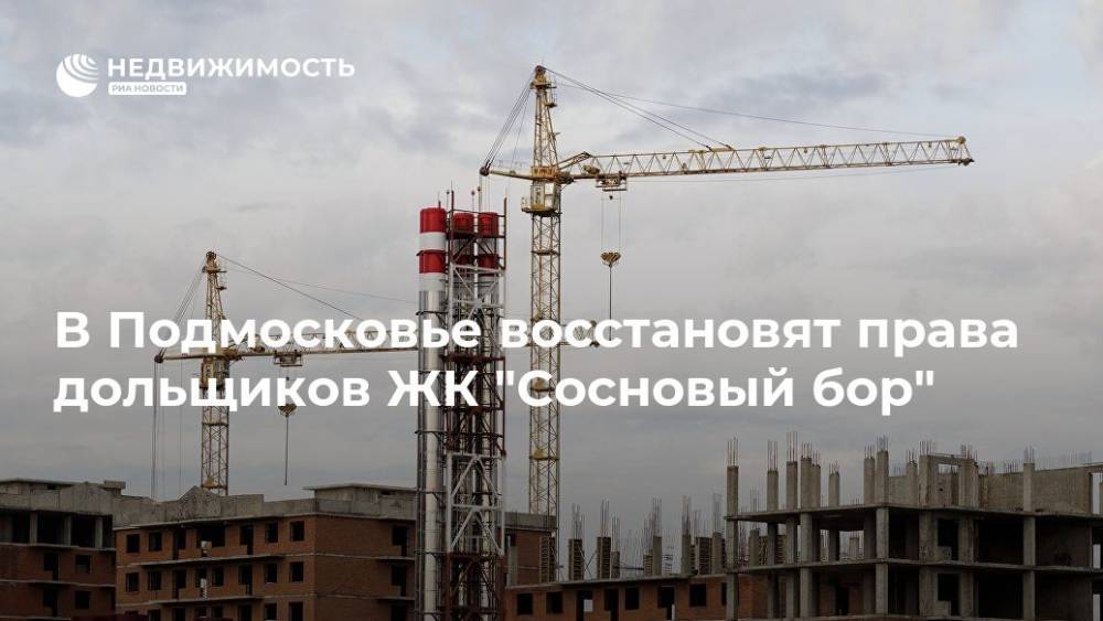 В Подмосковье восстановят права дольщиков ЖК "Сосновый бор"