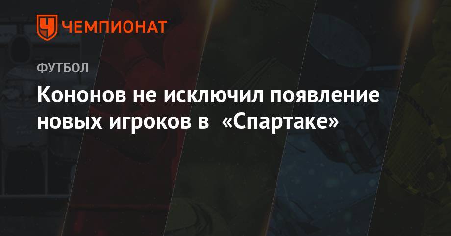 Кононов не исключил появление новых игроков в «Спартаке»