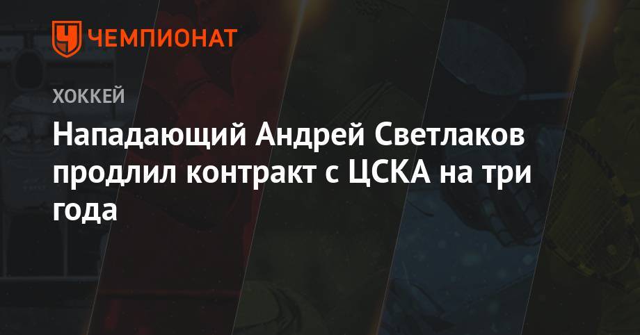 Нападающий Андрей Светлаков продлил контракт с ЦСКА на три года