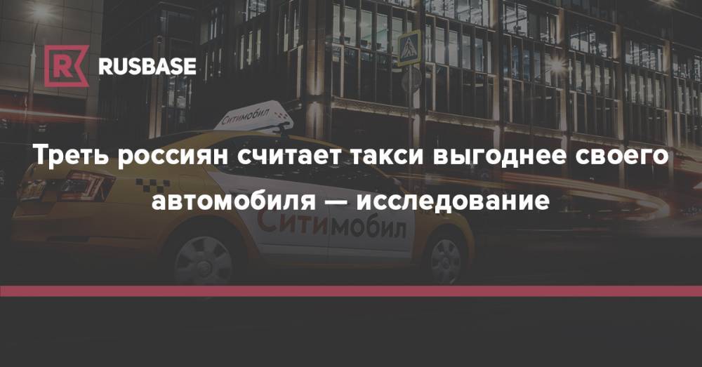 Треть россиян считает такси выгоднее своего автомобиля — исследование
