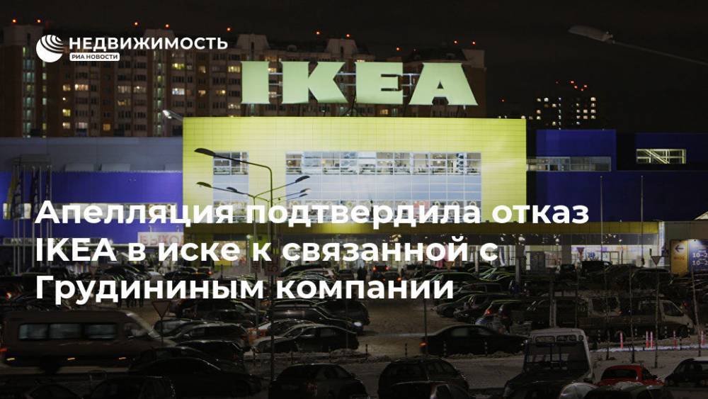 Апелляция подтвердила отказ IKEA в иске к связанной с Грудининым компании