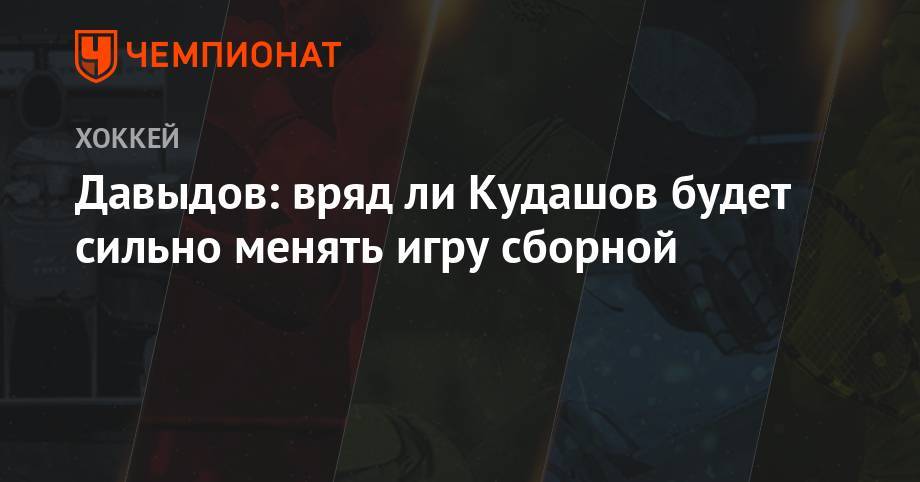 Давыдов: вряд ли Кудашов будет сильно менять игру сборной