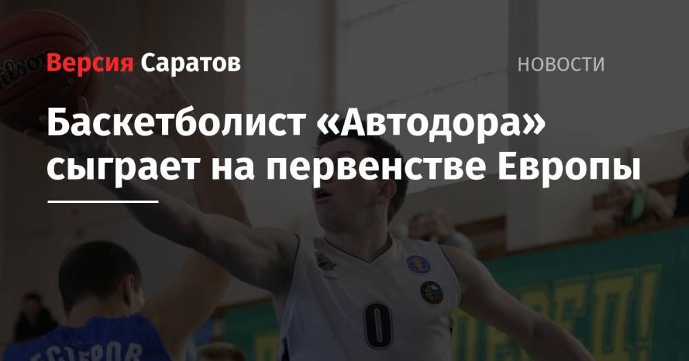 Баскетболист «Автодора» сыграет на первенстве Европы