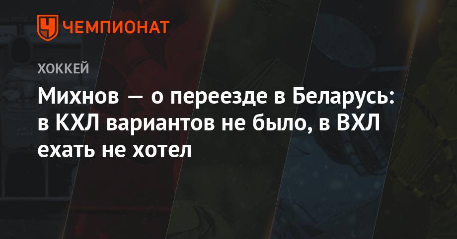 Михнов — о переезде в Беларусь: в КХЛ вариантов не было, в ВХЛ ехать не хотел