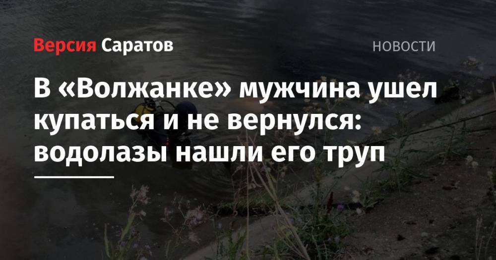 В «Волжанке» мужчина ушел купаться и не вернулся: водолазы нашли его труп