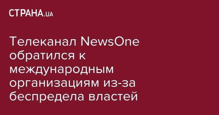 Телеканал NewsOne обратился к международным организациям из-за беспредела властей