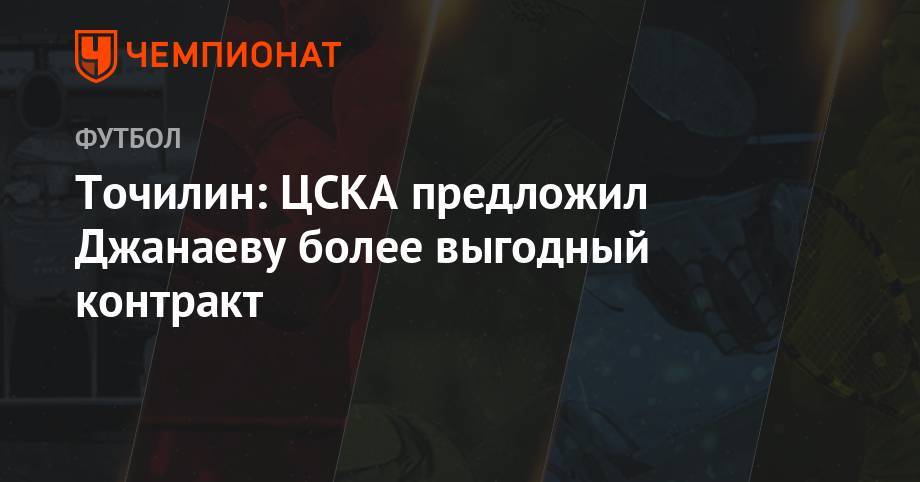Точилин: ЦСКА предложил Джанаеву более выгодный контракт