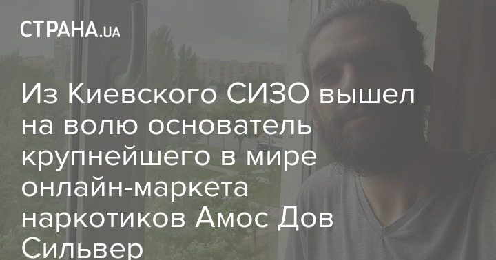Из Киевского СИЗО вышел на волю основатель крупнейшего в мире онлайн-маркета наркотиков Амос Дов Сильвер
