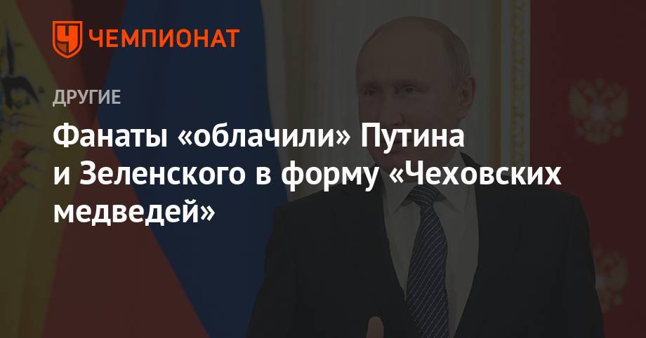 Фанаты «облачили» Путина и Зеленского в форму «Чеховских медведей»