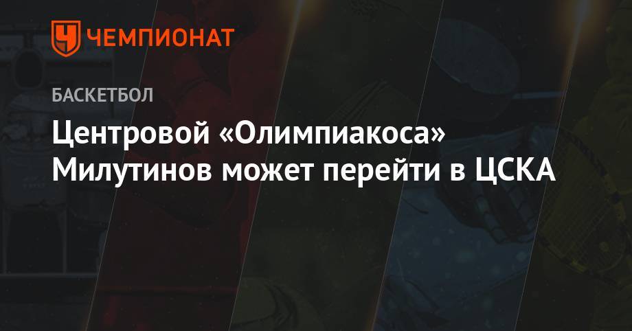 Центровой «Олимпиакоса» Милутинов может перейти в ЦСКА