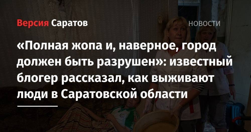 «Полная жопа и, наверное, город должен быть разрушен»: известный блогер рассказал, как выживают люди в Саратовской области
