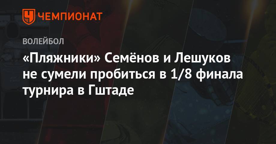 «Пляжники» Семёнов и Лешуков не сумели пробиться в 1/8 финала турнира в Гштаде
