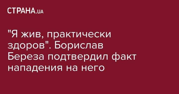 "Я жив, практически здоров". Борислав Береза подтвердил факт нападения на него