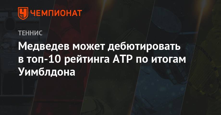 Медведев может дебютировать в топ-10 рейтинга АТР по итогам Уимблдона