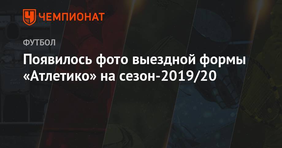Появилось фото выездной формы «Атлетико» на сезон-2019/20