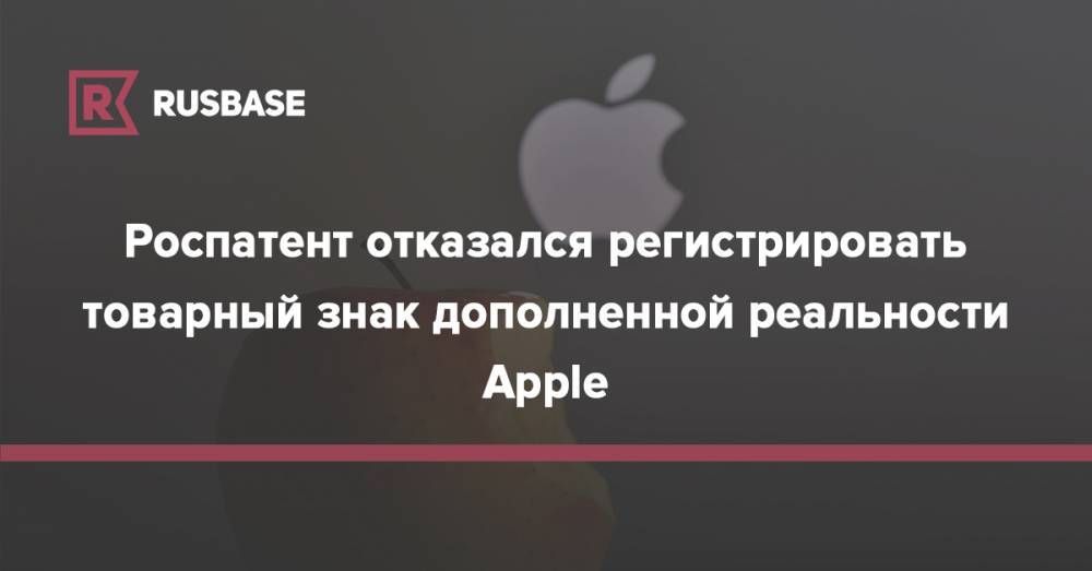 Роспатент отказался регистрировать товарный знак дополненной реальности Apple