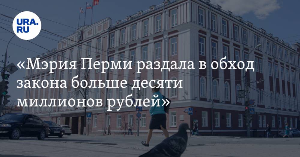 «Мэрия Перми раздала в&nbsp;обход закона больше десяти миллионов рублей»