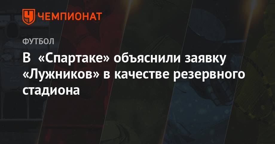В «Спартаке» объяснили заявку «Лужников» в качестве резервного стадиона