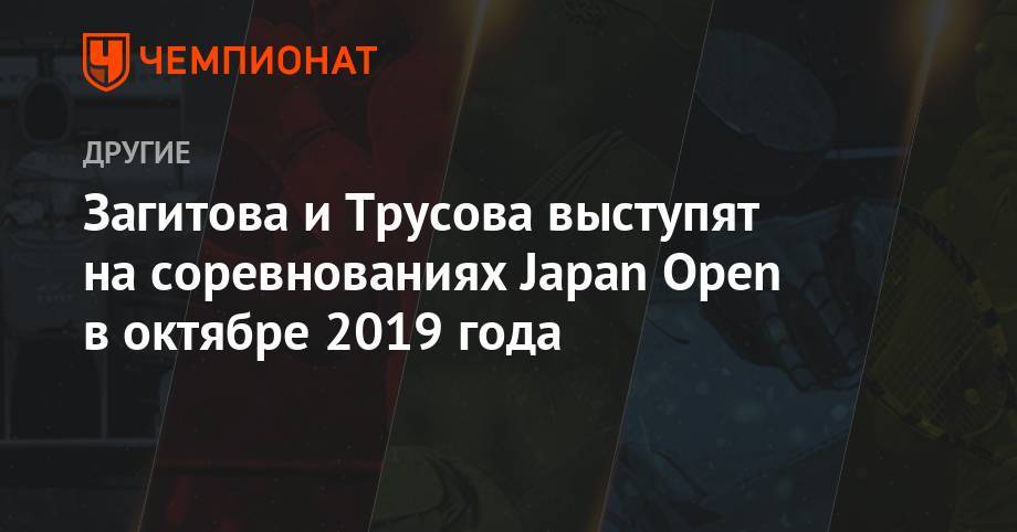 Загитова и Трусова выступят на соревнованиях Japan Open в октябре 2019 года