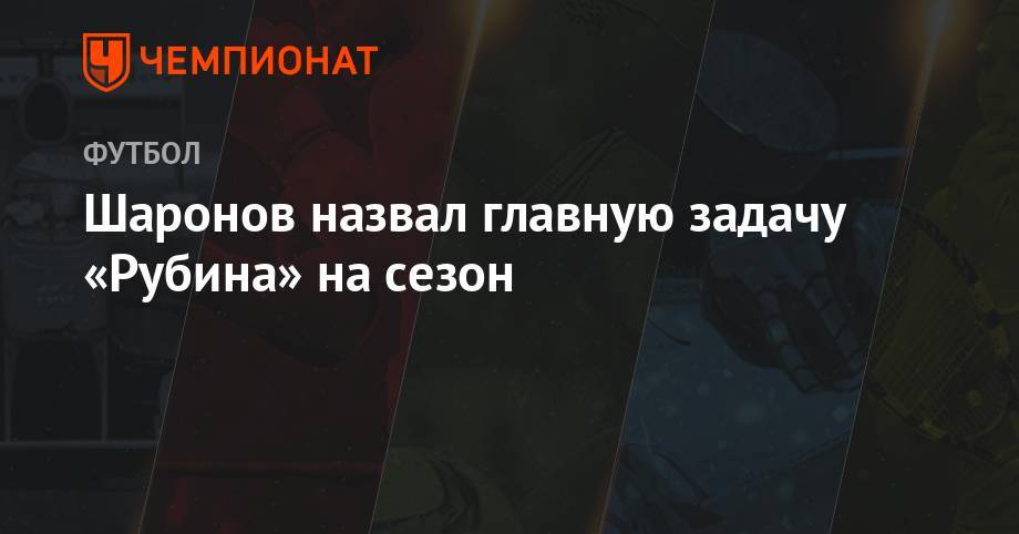Шаронов ответил, какие задачи у «Рубина» на сезон
