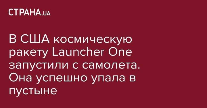 В США космическую ракету Launcher One запустили с самолета. Она успешно упала в пустыне