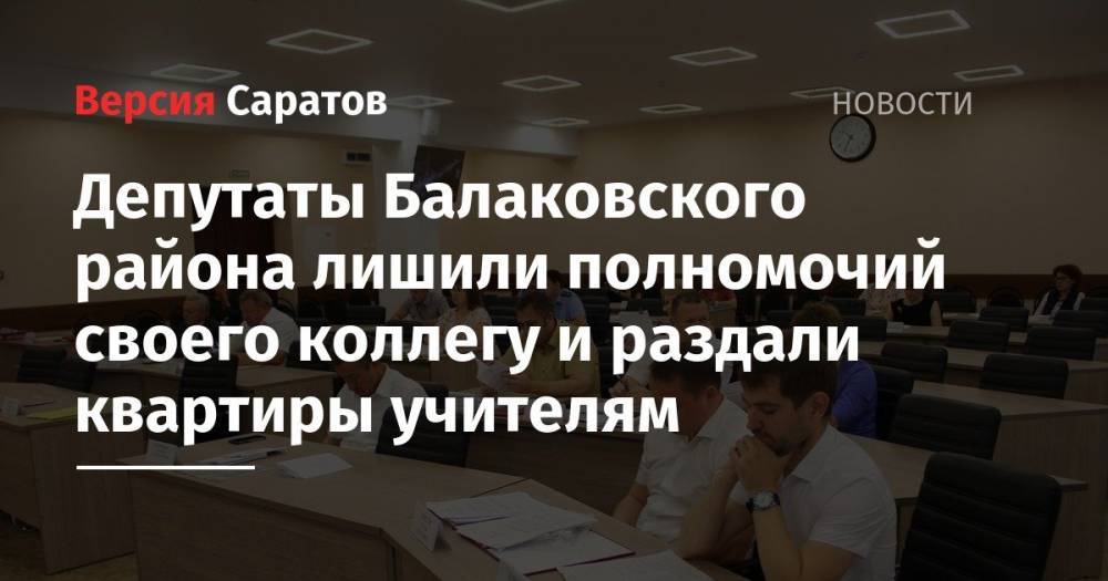ДепутатыБалаковского района лишили полномочий своего коллегу и раздали квартиры учителям