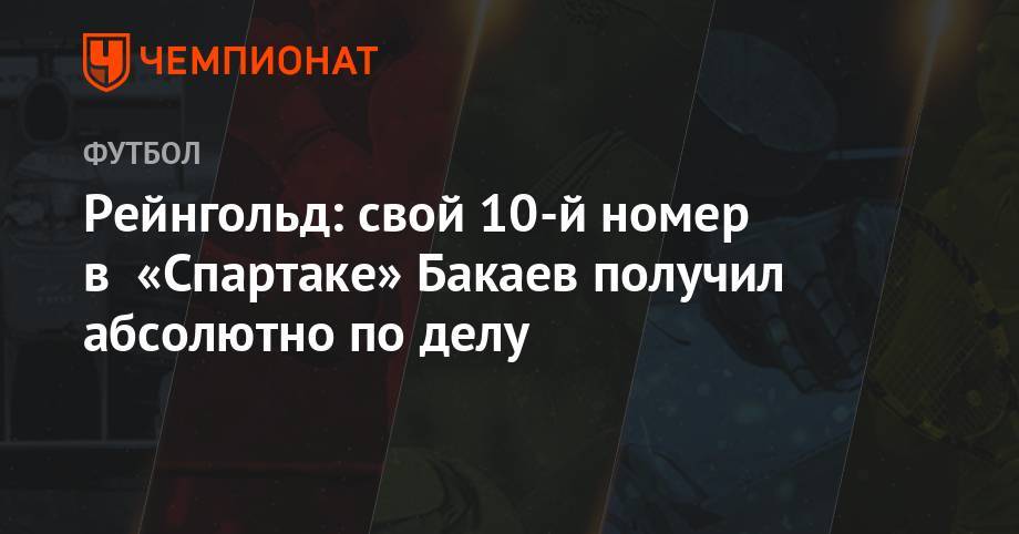 Рейнгольд: свой 10-й номер в «Спартаке» Бакаев получил абсолютно по делу
