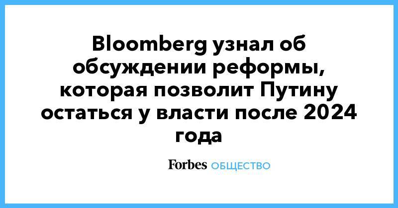 Bloomberg узнал об обсуждении реформы, которая позволит Путину остаться у власти после 2024 года