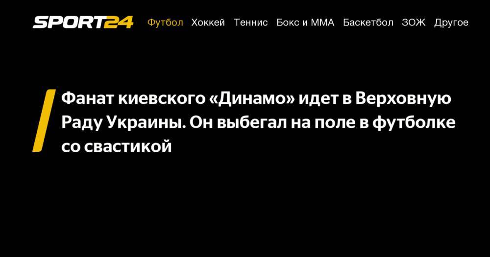 Фанат киевского «Динамо» идет в&nbsp;Верховную Раду Украины. Он&nbsp;выбегал на&nbsp;поле в&nbsp;футболке со&nbsp;свастикой