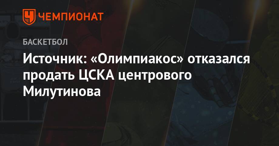 Источник: «Олимпиакос» отказался продать ЦСКА центрового Милутинова