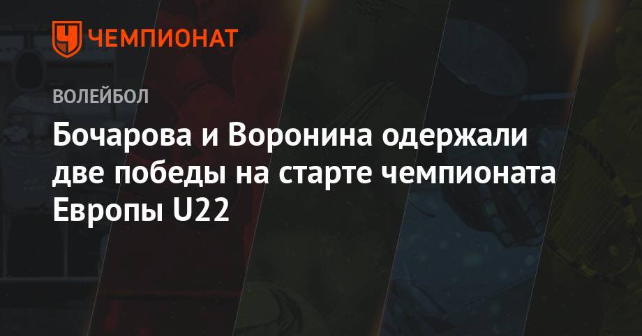 Бочарова и Воронина одержали две победы на старте чемпионата Европы U22