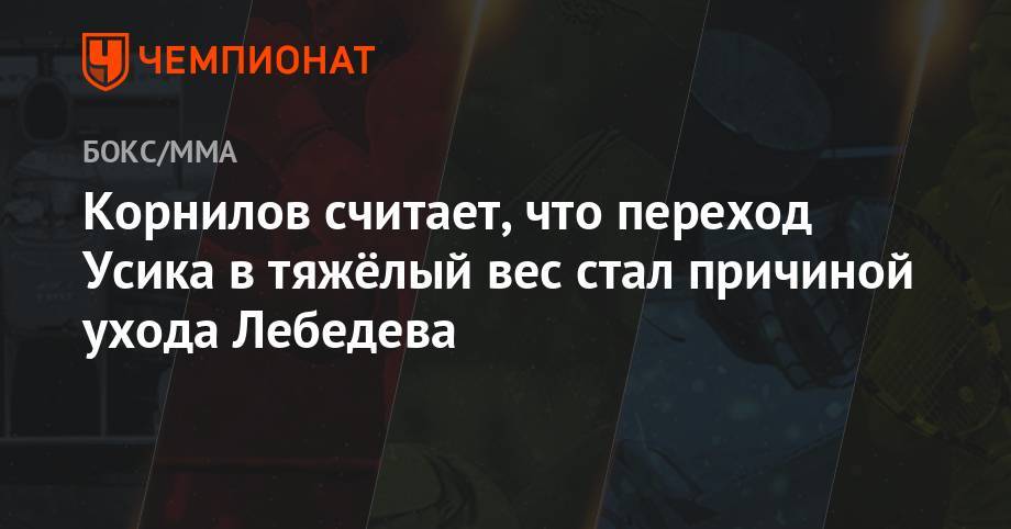 Корнилов считает, что переход Усика в тяжёлый вес стал причиной ухода Лебедева