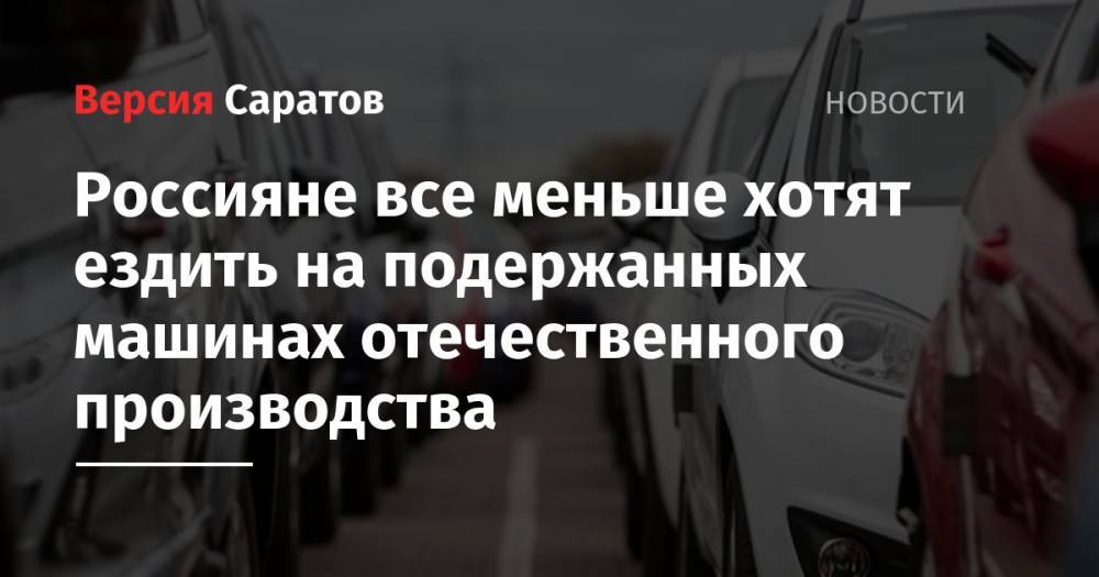 Россияне все меньше хотят ездить на подержанных машинах отечественного производства