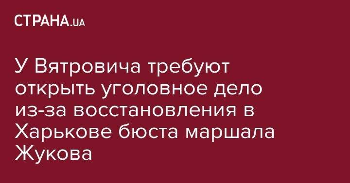 У Вятровича требуют открыть уголовное дело из-за восстановления в Харькове бюста маршала Жукова