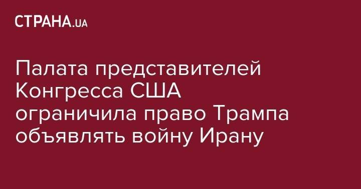 Палата представителей Конгресса США ограничила право Трампа объявлять войну Ирану