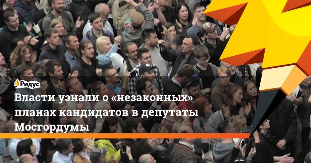 Власти узнали о «незаконных» планах кандидатов в депутаты Мосгордумы. Ридус