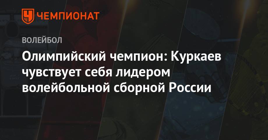 Олимпийский чемпион: Куркаев чувствует себя лидером волейбольной сборной России